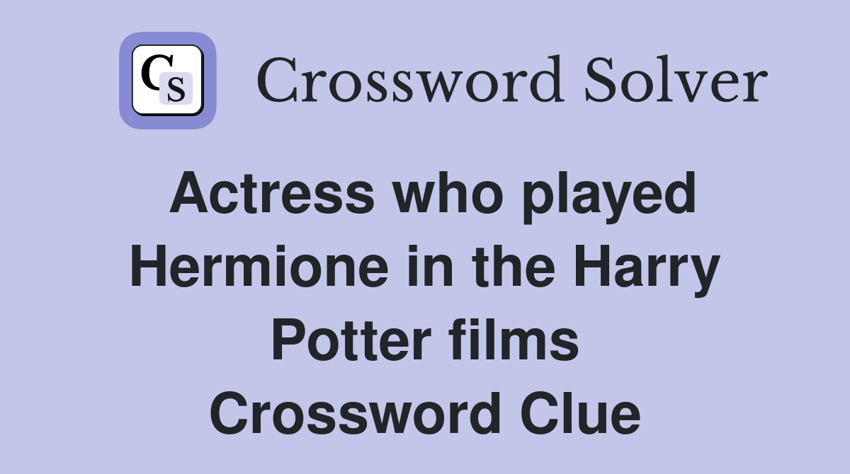 Actress who played Hermione in the Harry Potter films Crossword Clue
